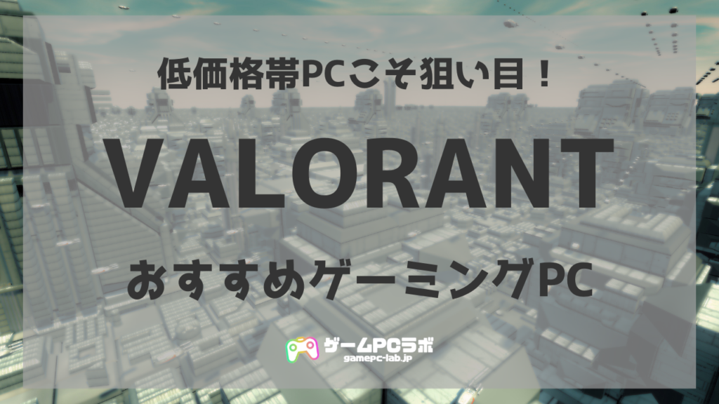 VALORANTがサクサク動くおすすめPC5選！10万円前後のゲーミング