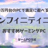 インフィニティニキが遊べるおすすめゲーミングPC5選！推奨スペックの紹介も！