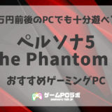 P5Xの推奨スペック・おすすめゲーミングPC5選！ペルソナ5: The Phantom Xがサクサク動くスペックとは？
