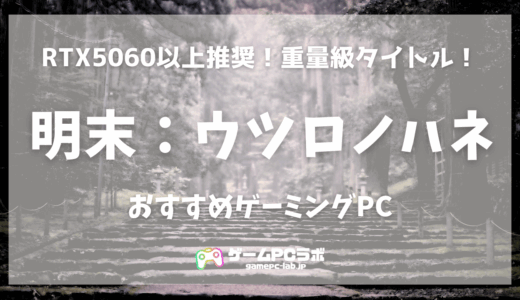 明末：ウツロノハネのおすすめゲーミングPC5選！ソウルライクの期待の新星は推奨スペック重め