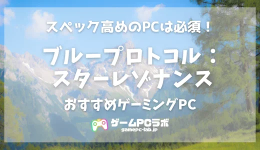 ブループロトコル：スターレゾナンスのおすすめゲーミングPC5選！新生ブルプロなスタレゾは推奨スペック激高