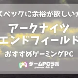 アークナイツ：エンドフィールドのおすすめPC5選！少しスペック高めのゲーミングPCが必要かも？
