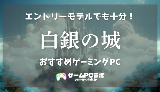 白銀の城のおすすめゲーミングPC5選！エントリークラスのスペックがあれば快適に遊べる一作