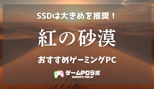 紅の砂漠のおすすめゲーミングPC5選！容量は激重、でもスペックはエントリークラスでOK