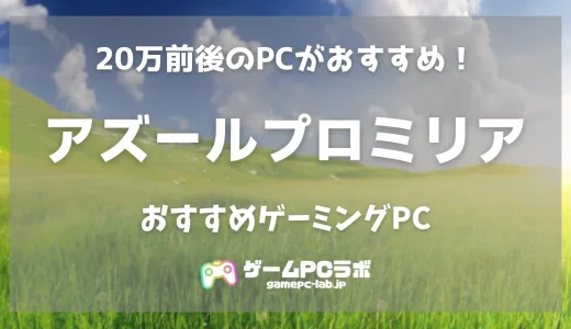 アズールプロミリアのおすすめゲーミングPC5選！ アズレン開発の新作はエントリークラスでも快適