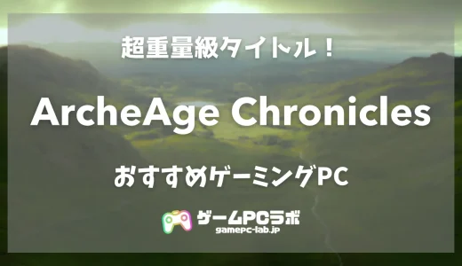 アーキエイジ クロニクルズのおすすめゲーミングPC5選！新時代MMOの推奨スペックは超重量級！