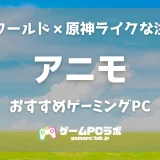 アニモのおすすめゲーミングPC5選！“パルワールド×原神”ライクな注目作は要求スペック高め