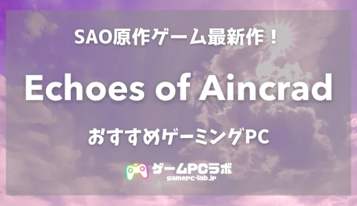 Echoes of AincradのおすすめゲーミングPC5選！ 推奨は要求性能がやや高め